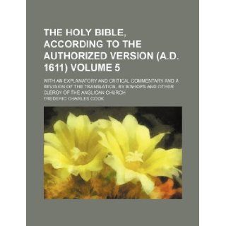 The Holy Bible, according to the authorized version (A.D. 1611) Volume 5; with an explanatory and critical commentary and a revision of theand other clergy of the Anglican church: Frederic Charles Cook: 9781155898933: Books