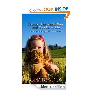 Because I'm Small Now And You Love Me: The World According To My Four Year Old eBook: Gina London, Sarah Engdahl: Kindle Store