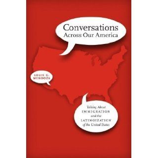 Conversations Across Our America Talking About Immigration and the Latinoization of the United States (Joe R. and Teresa Lozano Long Series in Latin American and Latino Art and Culture) by Mendoza, Louis G. published by University of Texas Press (2012) B