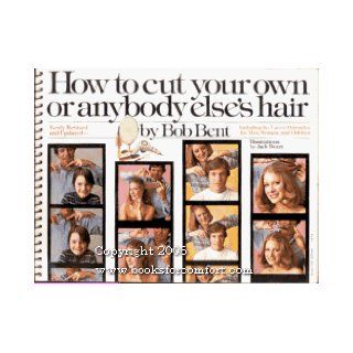 How to Cut Your Own or Anybody Else's Hair, Including the Latest Hairstyles for Men, Women, and Children: Bob Bent, Jack Bozzi: 9780671467760: Books
