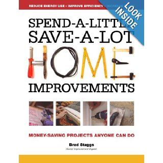 Spend A Little Save A Lot Home Improvements: Money Saving Projects Anyone Can Do: Brad Staggs: 9781440304330: Books