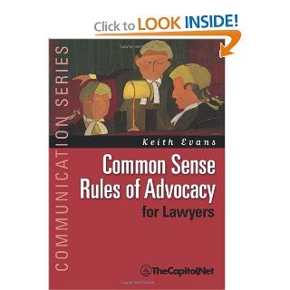 Common Sense Rules of Advocacy for Lawyers A Practical Guide for Anyone Who Wants to Be a Better Advocate (Communication) Keith Evans 9781587331855 Books