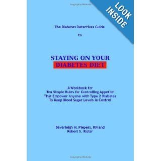 The Diabetes Detectives Guide to Staying on Your Diabetes Diet: A Workbook for Ten Simple Rules for Controlling Appetite That Empower Anyone with Type 2 Diabetes To Keep Blood Sugar Levels in Control: Beverleigh H Piepers RN, Robert S. Rister: 978145634289