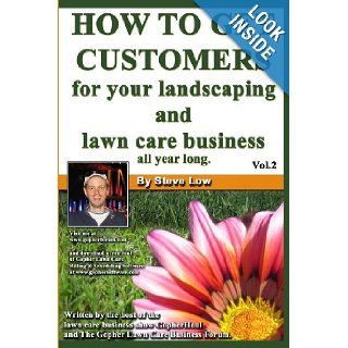 How To Get Customers For Your Landscaping And Lawn Care Business All Year Long.: Anyone Can Start A Lawn Care Business, The Tricky Part Is Finding Customers. Learn How In This Book.: Steve Low: 9781440402128: Books