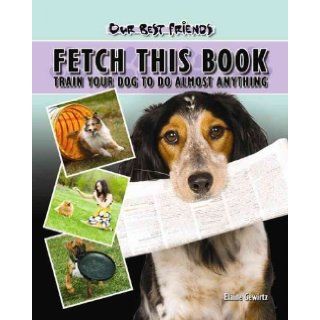 Fetch This Book Train Your Dog to Do Almost Anything (Our Best Friends) Elaine Waldorf Gewirtz 9781932904604 Books