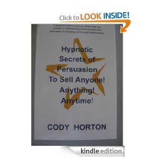 Hypnotic Secrets of Persuasion   To Sell Anyone! Anything! Anytime eBook: Cody Horton http://codyhorton Kindle Store