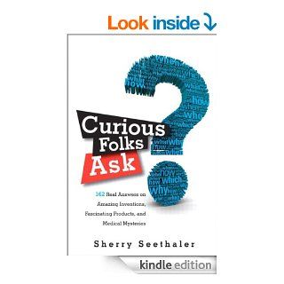 Curious Folks Ask: 162 Real Answers on Amazing Inventions, Fascinating Products, and Medical Mysteries (FT Press Science) eBook: Sherry Seethaler: Kindle Store