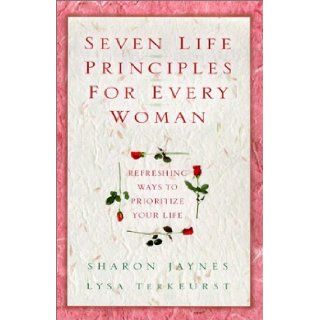 Seven Life Principles for Every Woman: Refreshing Ways to Prioritize Your Life: Sharon E. Jaynes, Lysa M. TerKeurst: 9780802433985: Books