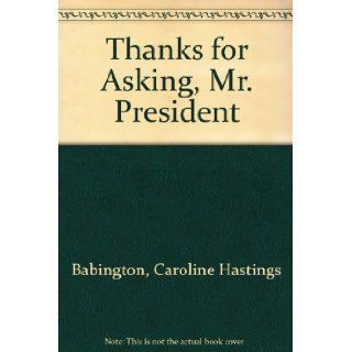 Thanks for Asking, Mr. President Caroline Hastings Babington 9780882477541 Books