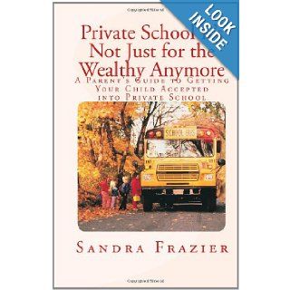 Private School   It's Not Just For the Wealthy Anymore A Parent's Guide to Getting Your Child Accepted into Private School (9780979576805) Ms Sandra L Frazier Books