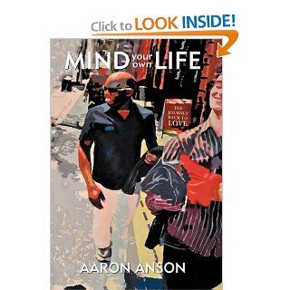 Mind Your Own Life: The Journey Back to Love: Aaron Anson: 9781452532912: Books