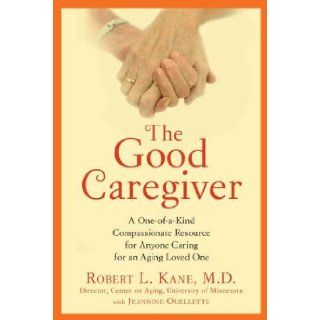 The Good Caregiver A One of a Kind Compassionate Resource for Anyone Caring for an Aging Loved One Robert L. Kane Dr. 9781583334225 Books