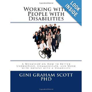 Working with People with Disabilities: A Workshop on How to Better Understand, Communicate, and Work with Anyone with a Disability: Gini Graham Scott PhD: 9781477695944: Books