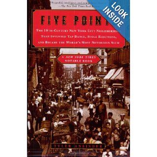 Five Points: The 19th Century New York City Neighborhood That Invented Tap Dance, Stole Elections, and Became the World's Most Notorious Slum: Tyler Anbinder: 9780452283619: Books