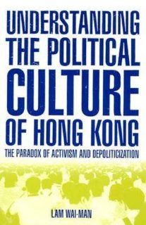 Understanding the Political Culture of Hong Kong: The Paradox of Activism and Depoliticization (Hong Kong Becoming China) (9780765613141): Lam Wai Man, Ming K. Chan: Books