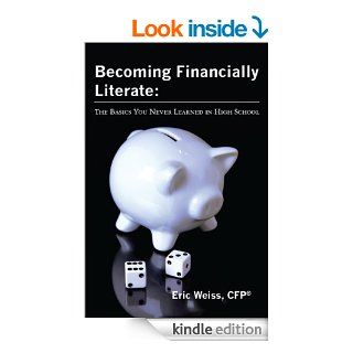 Becoming Financially Literate: The Basics You Never Learned in High School eBook: Eric Weiss: Kindle Store