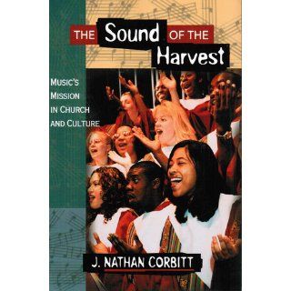 The Sound of the Harvest: Music's Mission in Church and Culture: J. Nathan Corbitt: 9781900507882: Books