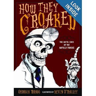 How They Croaked: The Awful Ends of the Awfully Famous: Georgia Bragg, Kevin O'Malley: 8601300499178: Books