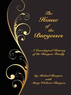The House of the Burgesses: Being a Genealogical History of William Burgess of Richmond (later King George) County, Virginia, His Son, Edward Burgessof Edward's Five (Borgo Family Histories, ): Michael Burgess, Mary Wickizer Burgess: 9780893704797: Boo