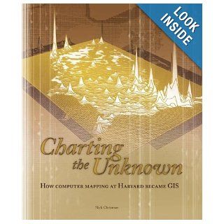 Charting the Unknown: How Computer Mapping at Harvard Became GIS: Nick Chrisman: 9781589481183: Books