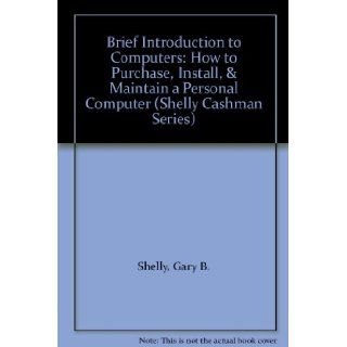 Brief Introduction to Computers: How to Purchase, Install, & Maintain a Personal Computer (Shelly Cashman Series): Gary B. Shelly, Thomas J. Cashman, Gloria Waggoner: 9780789512932: Books