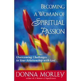 Becoming a Woman of Spiritual Passion: Overcoming Challenges to Your Relationship with God: Donna Morley: 9780736915793: Books