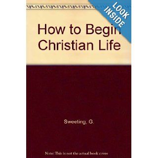 How to Begin Christian Life: G. Sweeting: 9780802436269: Books