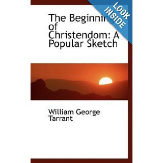The Beginnings of Christendom: A Popular Sketch: William George Tarrant: 9781103835195: Books