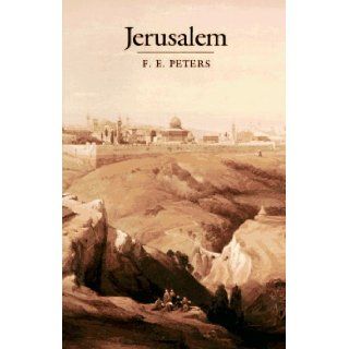 Jerusalem: The Holy City in the Eyes of Chroniclers, Visitors, Pilgrims, and Prophets from the Days of Abraham to the Beginnings of Modern Times: F. E. Peters: 9780691073002: Books