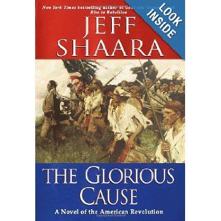 The Glorious Cause: A Novel of the American Revolution: Jeff Shaara: 9780345427564: Books