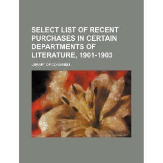 Select list of recent purchases in certain departments of literature, 1901 1903 Library of Congress 9781130301229 Books