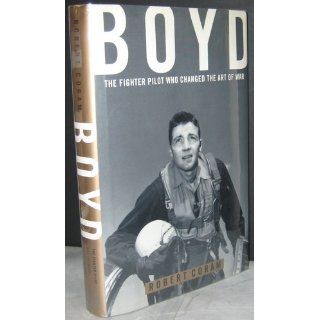 Boyd: The Fighter Pilot Who Changed the Art of War: Robert Coram: 9780316881463: Books