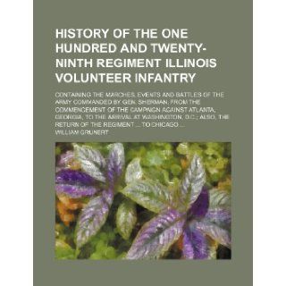 History of the One Hundred and Twenty ninth Regiment Illinois Volunteer Infantry; containing the marches, events and battles of the army commanded byAtlanta, Georgia, to the arrival at Washingto: William Grunert: 9781236156822: Books