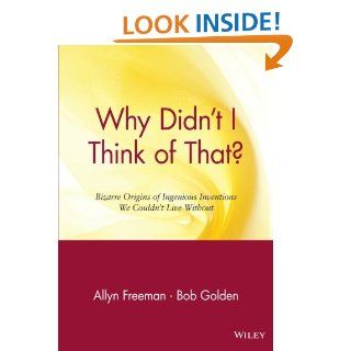 Why Didn't I Think of That? Bizarre Origins of Ingenious Inventions We Couldn't Live Without: Allyn Freeman, Bob Golden: 9780471165118: Books