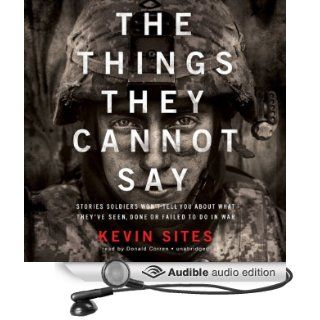 The Things They Cannot Say: Stories Soldiers Won't Tell You about What They've Seen, Done, or Failed to Do in War (Audible Audio Edition): Kevin Sites, Donald Corren: Books
