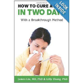 How to Cure a Cold in Two Days: You cannot kill 200 cold viruses, but you can remove them to free you quickly from common cold: Dr. James Z Liu, Dr. Lilly L Zhang: 9781463668365: Books