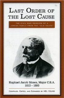 Last Order of the Lost Cause: The True Story of a Jewish Family in the 'Old South': Raphael Jacob Moses, Major C.S.A., 1812 1893: Mel Young: 9780761800811: Books