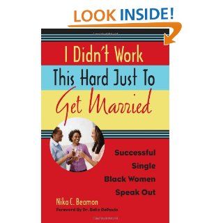 I Didn't Work This Hard Just to Get Married: Successful Single Black Women Speak Out: Nika C. Beamon, Dr. Bella DePaulo: 9781556528194: Books