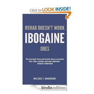 Rehab Doesn't Work   Ibogaine Does: The overnight drug and alcohol abuse treatment that stops cravings and ends addiction without withdrawal eBook: Willers T. Darenvogt: Kindle Store