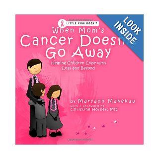 When Mom's Cancer Doesn't Go Away Helping Children Cope with Loss and Beyond Maryann Makekau, Derek Makekau, Christine Horner MD 9780982660119 Books