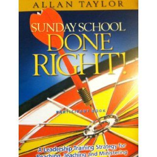 Sunday School Done Right Participant Book (A Leadership Training Strategy for Reaching, Teaching and Ministering): Allan Taylor: 9781933376776: Books