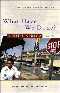 What Have We Done?: South Africa since 1989 (Global History of the Present) (9781842777923): Helena Pohlandt McCormick: Books