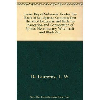 The Lesser Key of Solomon : Goetia, The Book of Evil Spirits, Goetia, the Book of Evil Spirits, Contains Two Hundred Diagrams and Seals, Necromancy, Witchcraft, Black Art, Ceremonial Magic: L. W. de Laurence: Books