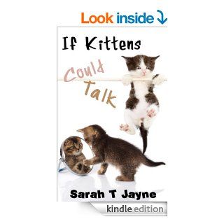 If kittens could talk..What would they say? (Dogs, Cats & All Other Animals) eBook: Sarah T Jayne: Kindle Store