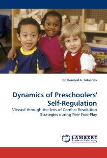 Dynamics of Preschoolers' Self Regulation: Viewed through the lens of Conflict Resolution Strategies during Peer Free Play (9783838314488): Dr. Bernard A. Polnariev: Books