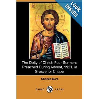 The Deity of Christ: Four Sermons Preached During Advent, 1921, in Grosvenor Chapel (Dodo Press): Charles Gore: 9781409988588: Books
