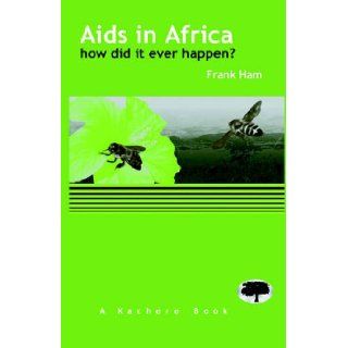 Aids in Africa   How Did it Ever Happen: Frank Ham: 9789990876246: Books