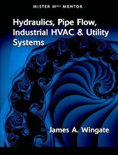 Hydraulics, Pipe Flow, Industrial HVAC And Utility Systems   Vol 1: James A. Wingate: 9780791802359: Books