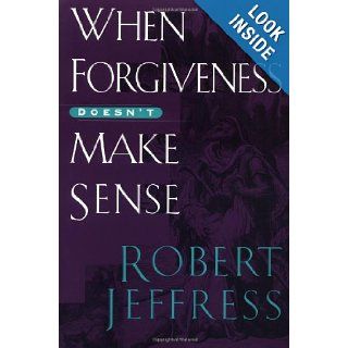When Forgiveness Doesn't Make Sense Robert Jeffress 9781578564644 Books