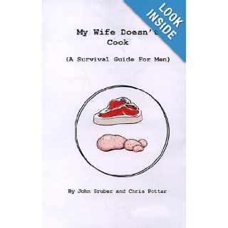 My Wife Doesn't Cook (A Survival Guide For Men): John Gruber, Chris Potter: 9780966880700: Books